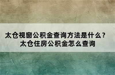 太仓视窗公积金查询方法是什么？ 太仓住房公积金怎么查询